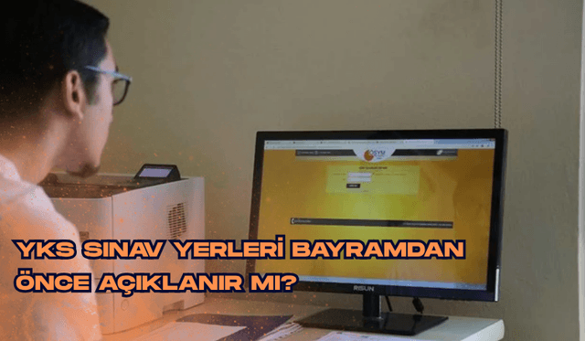 YKS sınav yerleri bayramdan önce açıklanır mı?