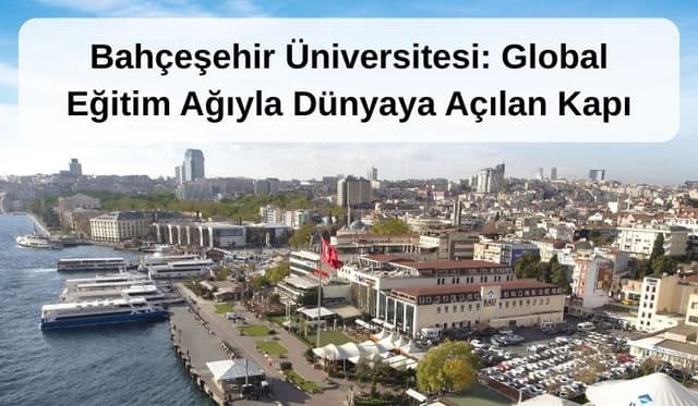 Bahçeşehir Üniversitesi: Global Eğitim Ağıyla Dünyaya Açılan Kapı