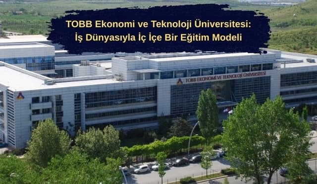 TOBB Ekonomi ve Teknoloji Üniversitesi: İş Dünyasıyla İç İçe Bir Eğitim Modeli