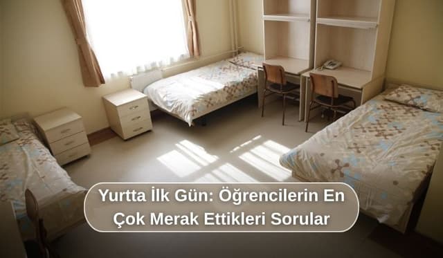 Yurtta İlk Gün: Öğrencilerin En Çok Merak Ettikleri Sorular